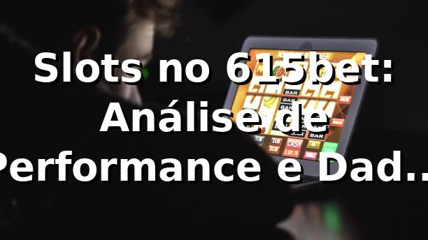 Slots no 615bet: Análise de Performance e Dados 2026 📊