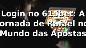 Login no 615bet: A Jornada de Rafael no Mundo das Apostas 🎲