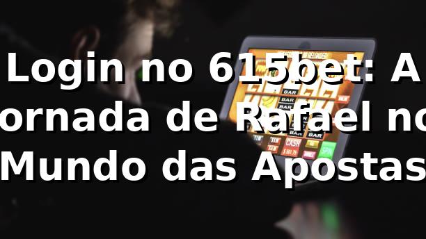Login no 615bet: A Jornada de Rafael no Mundo das Apostas 🎲